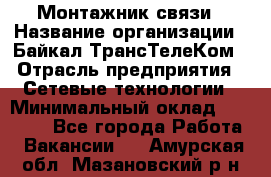 Монтажник связи › Название организации ­ Байкал-ТрансТелеКом › Отрасль предприятия ­ Сетевые технологии › Минимальный оклад ­ 15 000 - Все города Работа » Вакансии   . Амурская обл.,Мазановский р-н